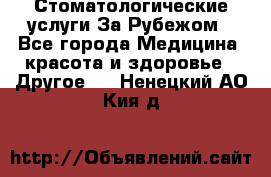 Стоматологические услуги За Рубежом - Все города Медицина, красота и здоровье » Другое   . Ненецкий АО,Кия д.